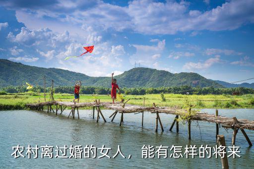 陽江農村離婚女人有多少人,農村離過婚的女人