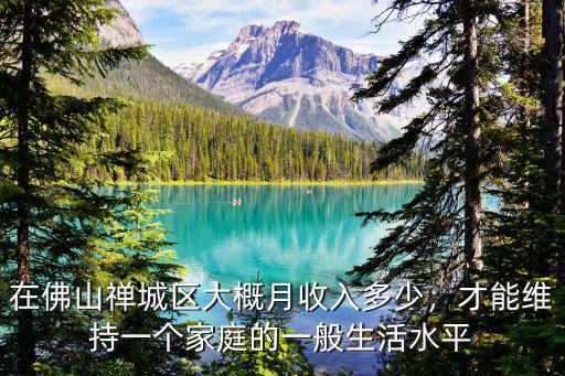 在佛山禪城區(qū)大概月收入多少，才能維持一個(gè)家庭的一般生活水平