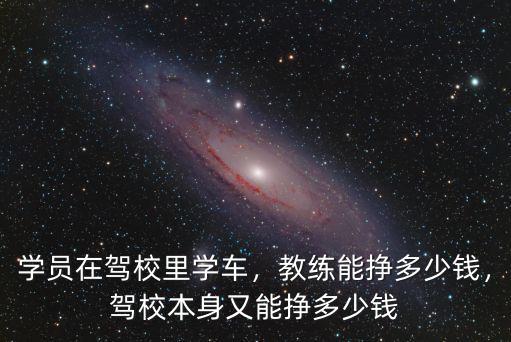 學員在駕校里學車，教練能掙多少錢，駕校本身又能掙多少錢