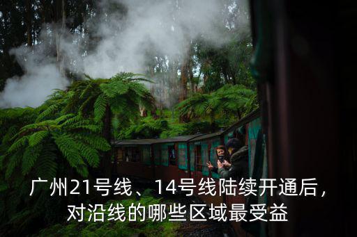 廣州21號線、14號線陸續開通后，對沿線的哪些區域最受益