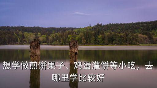想學做煎餅果子、雞蛋灌餅等小吃，去哪里學比較好