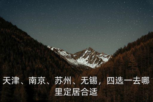 天津、南京、蘇州、無錫，四選一去哪里定居合適