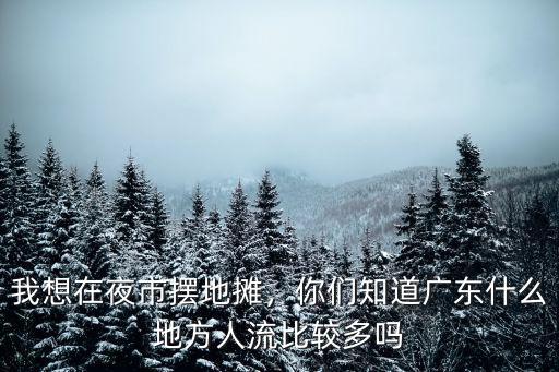 中山市擺地攤多的夜市在哪里,計劃在廣州夜市擺地攤