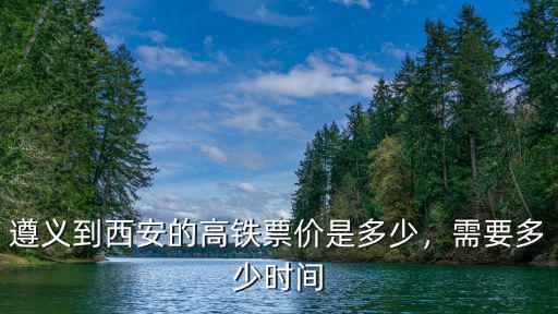 遵義到臺(tái)州高鐵票價(jià)多少,遵義到西安的高鐵票價(jià)是多少