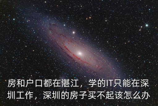 房和戶口都在湛江，學的IT只能在深圳工作，深圳的房子買不起該怎么辦