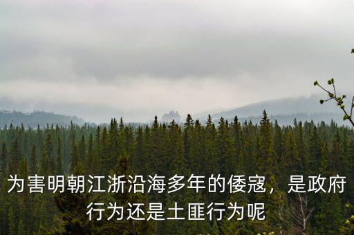 當(dāng)年的浙江沿海倭寇是多少年,為害明朝江浙沿海多年的倭寇