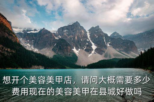 想開個美容美甲店，請問大概需要多少費用現在的美容美甲在縣城好做嗎