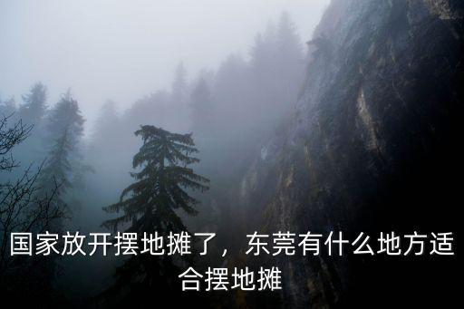 國家放開擺地攤了，東莞有什么地方適合擺地攤