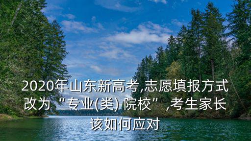2020山東考生能填多少志愿,志愿填報方式改為專業