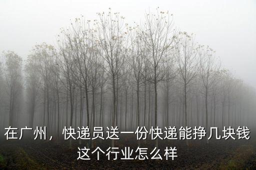 在廣州，快遞員送一份快遞能掙幾塊錢這個行業(yè)怎么樣