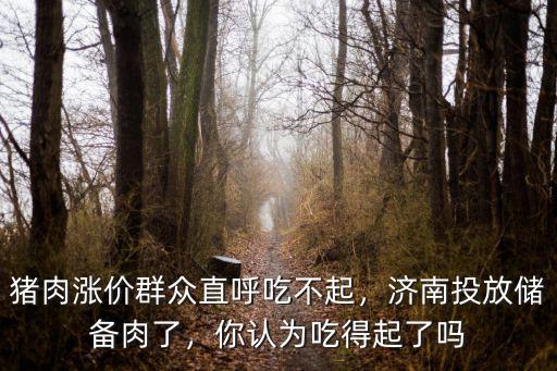 豬肉漲價群眾直呼吃不起，濟南投放儲備肉了，你認為吃得起了嗎