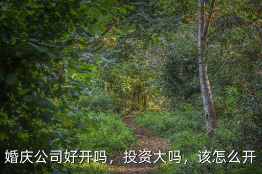 婚慶公司好開嗎，投資大嗎，該怎么開