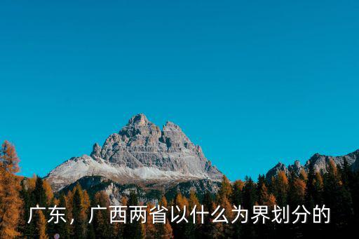 怎么區分廣東廣西,廣西兩省以什么為界劃分的