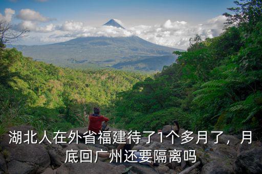 湖北人在外省福建待了1個多月了，月底回廣州還要隔離嗎