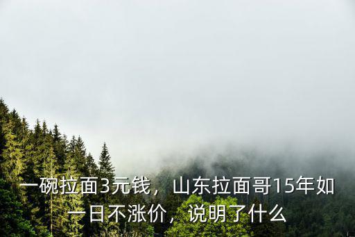 一碗拉面3元錢，山東拉面哥15年如一日不漲價(jià)，說(shuō)明了什么
