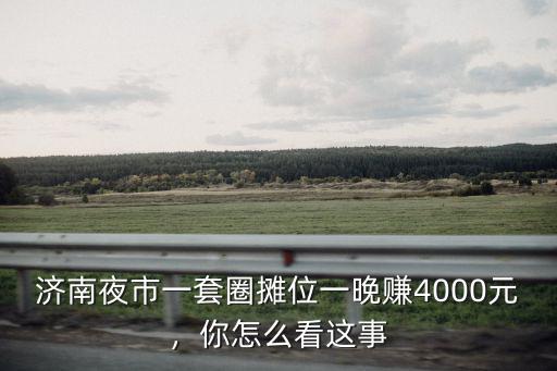 濟南夜市一套圈攤位一晚賺4000元，你怎么看這事