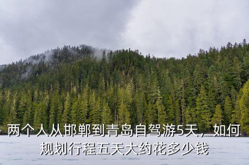 邯鄲到威海多少錢(qián),五天大約花多少錢(qián)