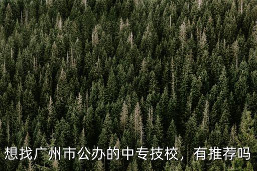 想找廣州市公辦的中專技校，有推薦嗎