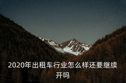 2020年出租車行業(yè)怎么樣還要繼續(xù)開嗎