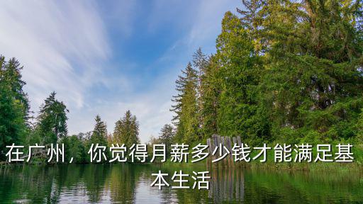 在廣州，你覺得月薪多少錢才能滿足基本生活