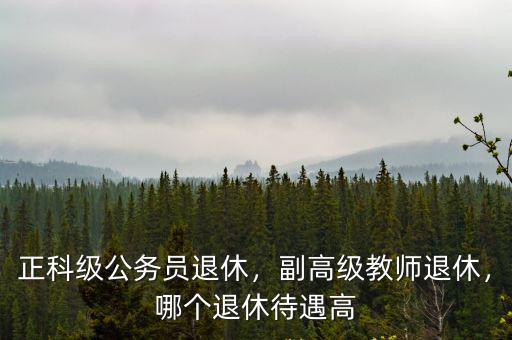 正科級公務員退休，副高級教師退休，哪個退休待遇高