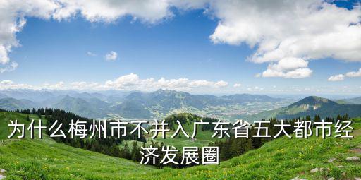 為什么梅州市不并入廣東省五大都市經濟發展圈
