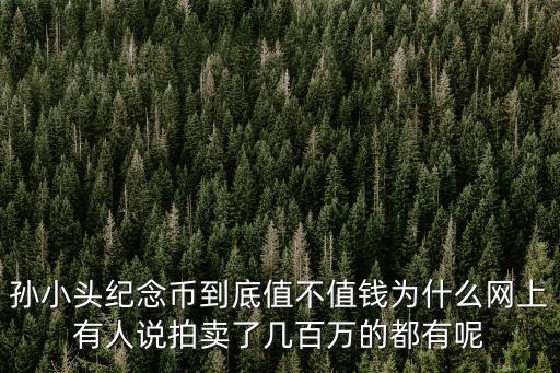 孫小頭紀念幣到底值不值錢為什么網上有人說拍賣了幾百萬的都有呢