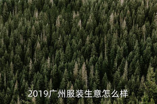 廣東天門服裝生意怎么樣,2019廣州服裝生意怎么樣