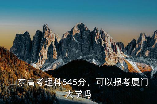 山東高考理科645分，可以報考廈門大學嗎