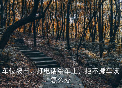 車位被占，打電話給車主，拒不挪車該怎么辦