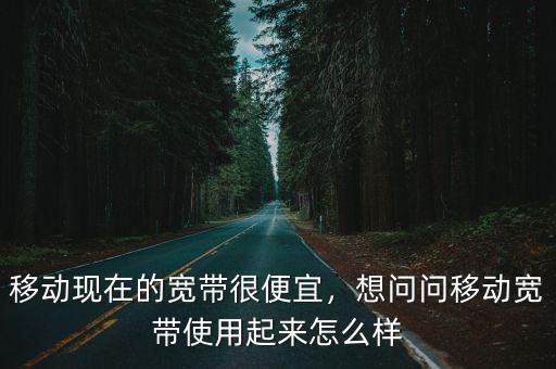 肇慶移動寬帶怎么樣,移動現在的寬帶很便宜