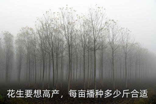 花生要想高產，每畝播種多少斤合適