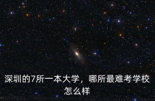 深圳的7所一本大學，哪所最難考學校怎么樣