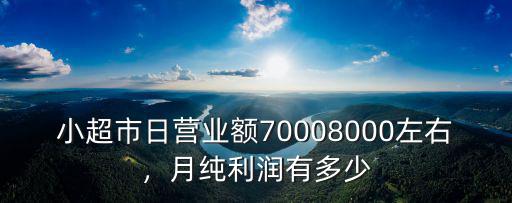 小超市日營(yíng)業(yè)額70008000左右，月純利潤(rùn)有多少