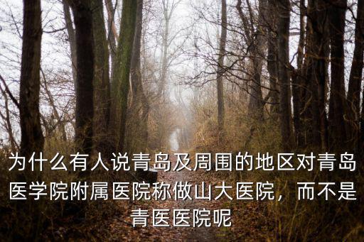 為什么有人說青島及周圍的地區對青島醫學院附屬醫院稱做山大醫院，而不是青醫醫院呢