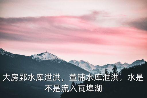 大房郢水庫泄洪，董鋪水庫泄洪，水是不是流入瓦埠湖