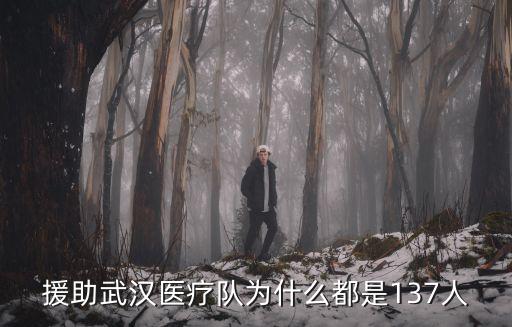 援助武漢醫療隊為什么都是137人