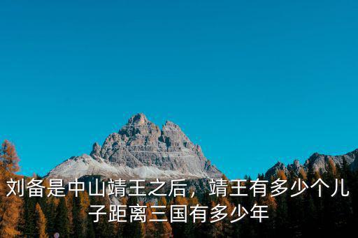 劉備是中山靖王之后，靖王有多少個兒子距離三國有多少年