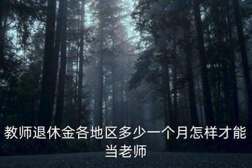 威海老師退休金月多少錢,教師退休金各地區多少一個月