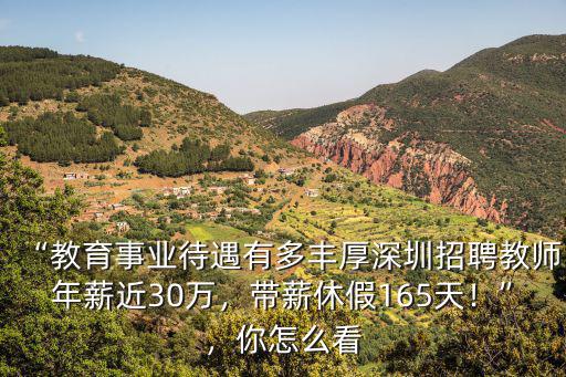 “教育事業待遇有多豐厚深圳招聘教師年薪近30萬，帶薪休假165天！”，你怎么看