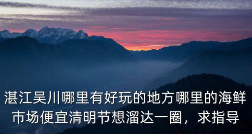 湛江吳川哪里好玩,湛江吳川哪里有好玩的地方