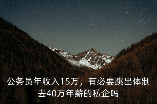 公務(wù)員年收入15萬，有必要跳出體制去40萬年薪的私企嗎
