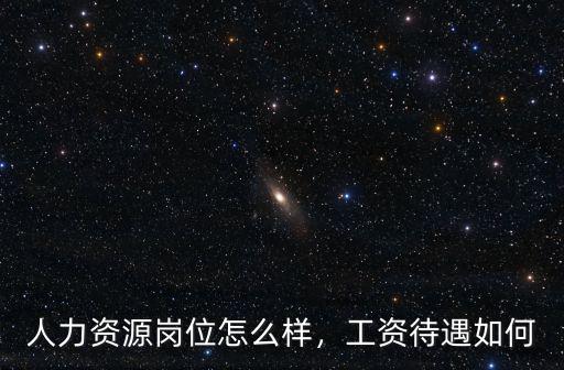 廣州資源集團(tuán)待遇怎么樣,人力資源崗位怎么樣