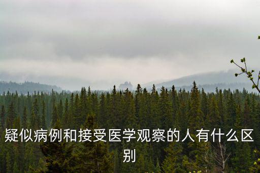 疑似病例和接受醫學觀察的人有什么區別