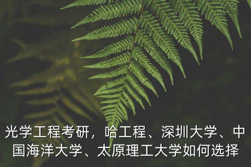光學工程考研，哈工程、深圳大學、中國海洋大學、太原理工大學如何選擇