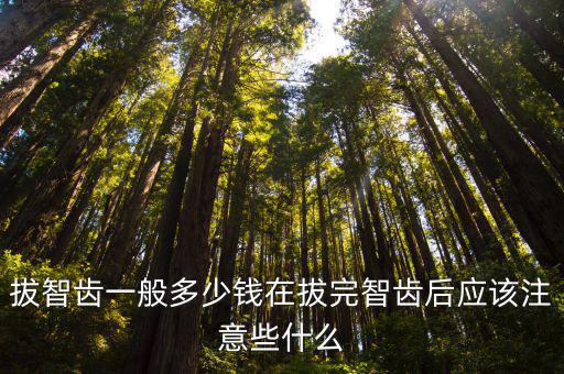 拔智齒一般多少錢在拔完智齒后應該注意些什么