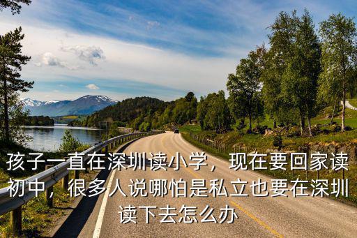 孩子一直在深圳讀小學(xué)，現(xiàn)在要回家讀初中，很多人說哪怕是私立也要在深圳讀下去怎么辦