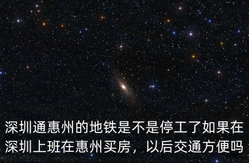 深圳通惠州的地鐵是不是停工了如果在深圳上班在惠州買房，以后交通方便嗎
