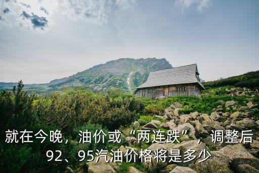 就在今晚，油價或“兩連跌”，調整后92、95汽油價格將是多少