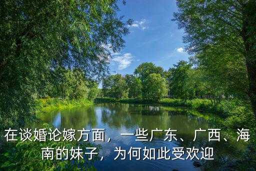 在談婚論嫁方面，一些廣東、廣西、海南的妹子，為何如此受歡迎